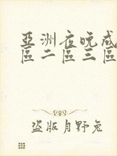 亚洲夜晚成人一区二区三区 亚洲夜晚成人一区二区三区