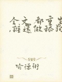 全文 都重生了,谁还做舔狗