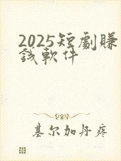 2025短剧赚钱软件