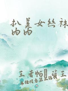 扒美女丝袜摸小内内