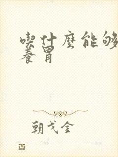 吃什么能够健脾养胃 吃什么能够健脾养胃