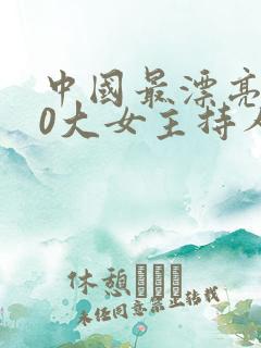 中国最漂亮的10大女主持人