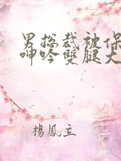 男总裁被保镖c呻吟双腿大张bl小说