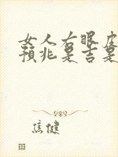 女人右眼皮跳的预兆是吉是凶