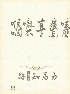 喉咙有痰咳不出咽不下怎么回事