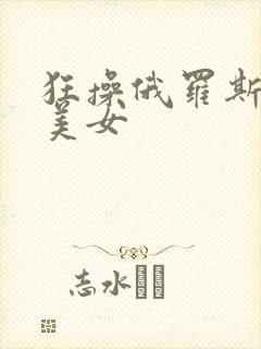 狂操俄罗斯丰满美女