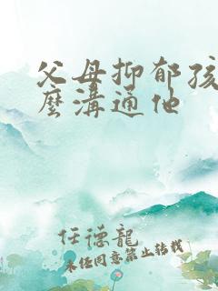 父母抑郁孩子怎么沟通他