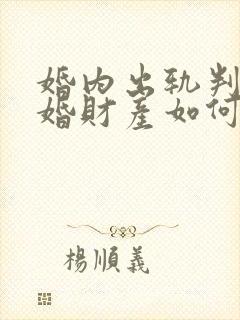 婚内出轨判决离婚财产如何分配