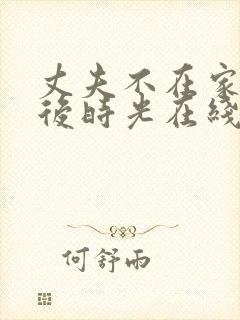 丈夫不在家的午后时光在线