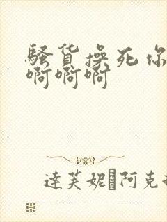 骚货操死你啊啊啊啊啊