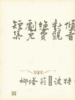 短剧绝对倾心全集免费观看