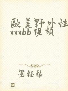 欧美野外性xxxxxbb视频