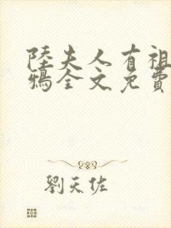 陆夫人有祖传乌鸦全文免费阅读完结无弹窗 陆夫人有祖传乌鸦全文免费阅读完结无弹窗