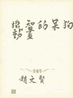 机智的呆狗沙雕动画 机智的呆狗沙雕动画