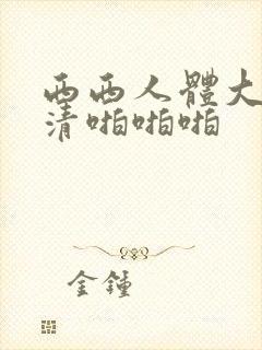 西西人体大胆高清啪啪啪