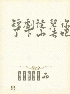 短剧徒儿你无敌了下山去吧免费观看