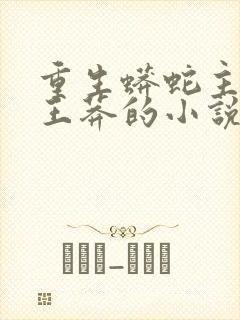 重生蟒蛇主角叫王莽的小说