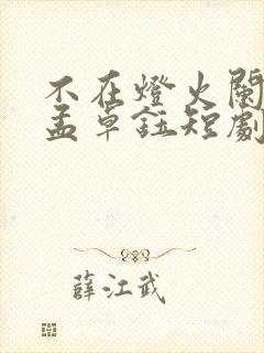 不在灯火阑珊处孟卓钰短剧