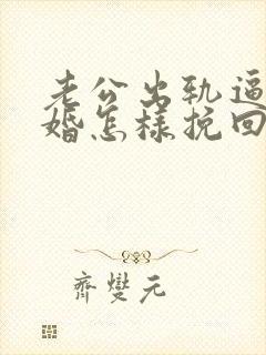 老公出轨逼我离婚怎样挽回