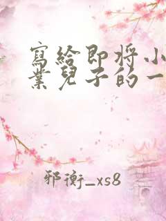 写给即将小学毕业儿子的一封信 写给即将小学毕业儿子的一封信