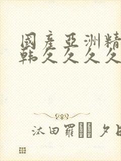 国产亚洲精品日韩久久久久久