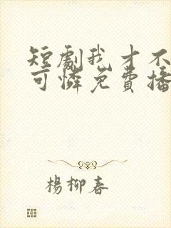 短剧我才不是小可怜免费播放全集 短剧我才不是小可怜免费播放全集
