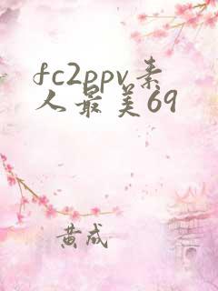 fc2ppv素人最美69 fc2ppv素人最美69