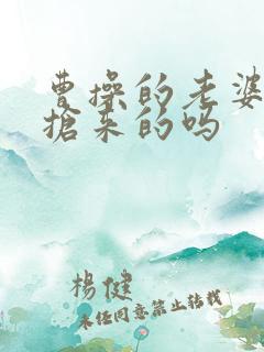 曹操的老婆都是抢来的吗