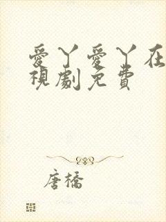 爱丫爱丫在线电视剧免费