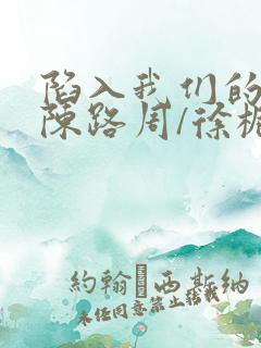陷入我们的热恋陈路周/徐栀在线阅读