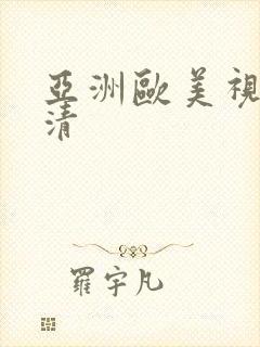 亚洲欧美视频高清 亚洲欧美视频高清