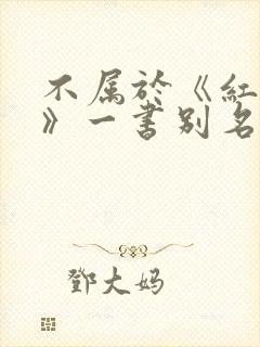 不属于《红楼梦》一书别名的是 不属于《红楼梦》一书别名的是