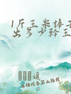1斤玉米棒子能出多少干玉米? 1斤玉米棒子能出多少干玉米?