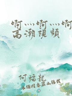 啊灬啊灬啊快深高潮视频