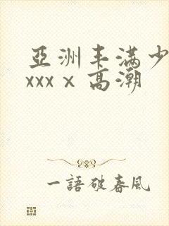 亚洲丰满少妇xxxxⅹ高潮