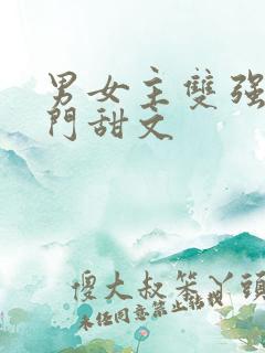 男女主双强的豪门甜文 男女主双强的豪门甜文