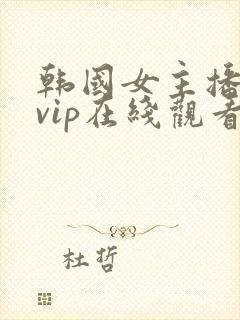韩国女主播大秀vip在线观看