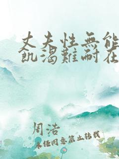 丈夫性无能妻子饥渴难耐在线观看 丈夫性无能妻子饥渴难耐在线观看