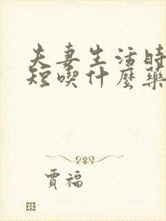夫妻生活时间很短吃什么药