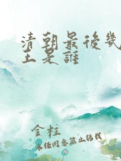清朝最后几位帝王是谁