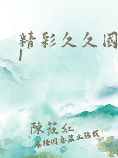 精彩久久国产91 精彩久久国产91