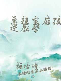 单亲家庭孩子叛逆厌学