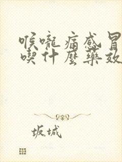 喉咙痛感冒发烧吃什么药效果最好