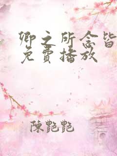 卿之所念皆如愿免费播放