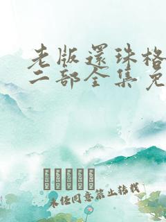 老版还珠格格第二部全集免费高清 老版还珠格格第二部全集免费高清