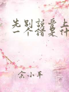 先别说爱上我是一个错是什么歌曲 先别说爱上我是一个错是什么歌曲