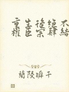 重生后绝不嫁给权臣宗肆结局