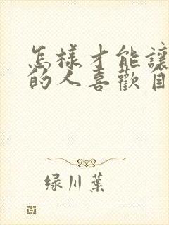 怎样才能让暗恋的人喜欢自己
