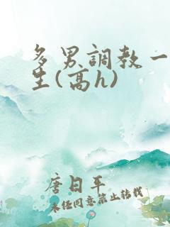 多男调教一个女生(高h)