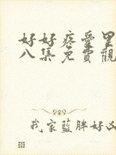 好好疼爱里面第八集免费观看